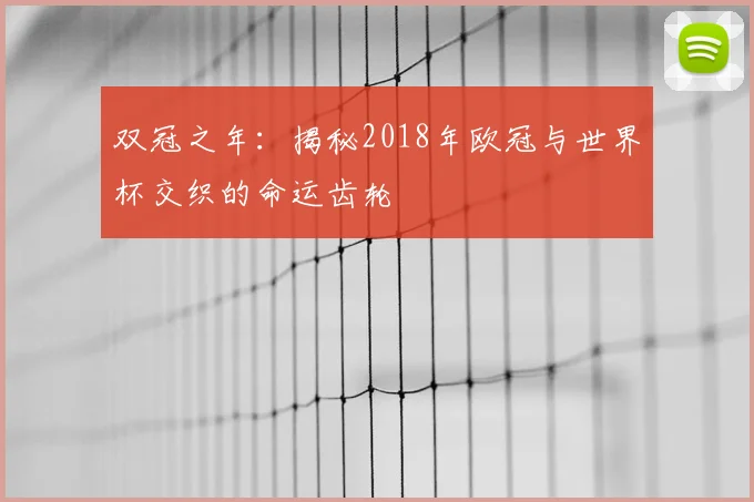 双冠之年:揭秘2018年欧冠与世界杯交织的命运齿轮