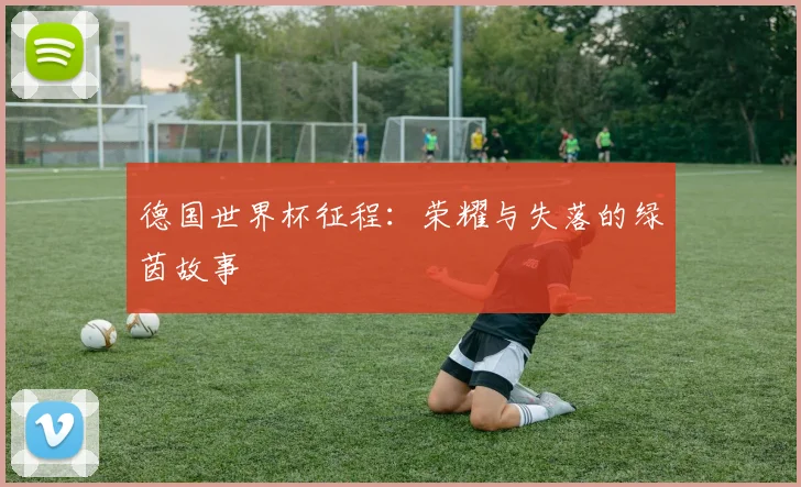德国世界杯征程：荣耀与失落的绿茵故事