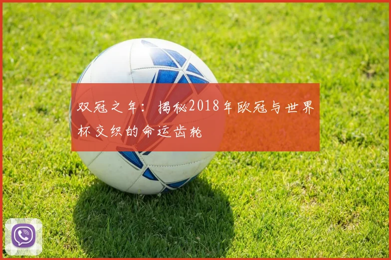 双冠之年：揭秘2018年欧冠与世界杯交织的命运齿轮