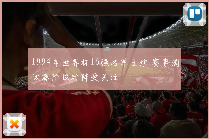 1994年世界杯16强名单出炉 赛事淘汰赛阶段对阵受关注