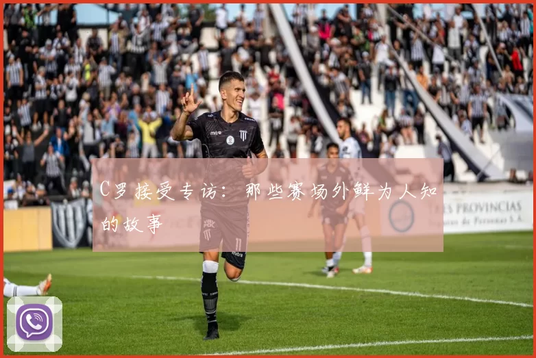 C罗接受专访：那些赛场外鲜为人知的故事