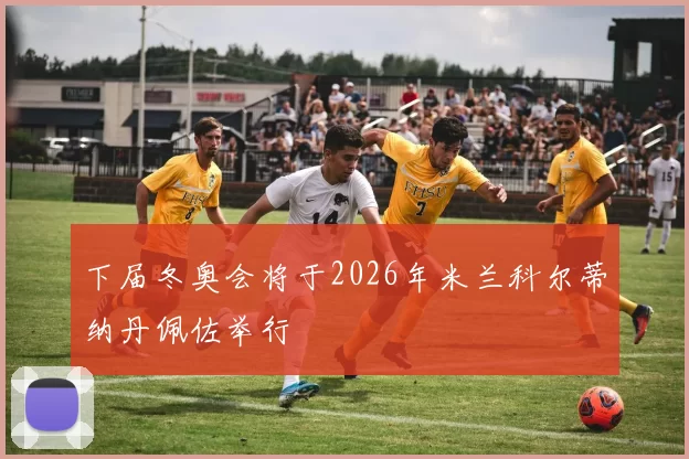 下届冬奥会将于2026年米兰科尔蒂纳丹佩佐举行