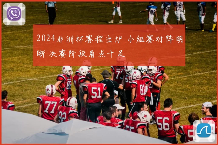 2024非洲杯赛程出炉 小组赛对阵明晰 决赛阶段看点十足