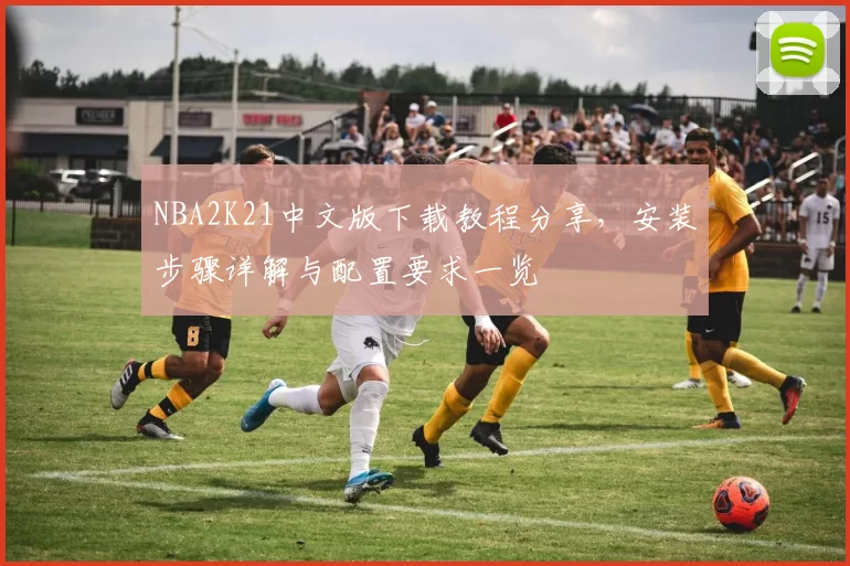 NBA2K21中文版下载教程分享，安装步骤详解与配置要求一览