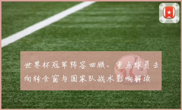 世界杯冠军阵容回顾、重点球员去向转会窗与国家队战术影响解读