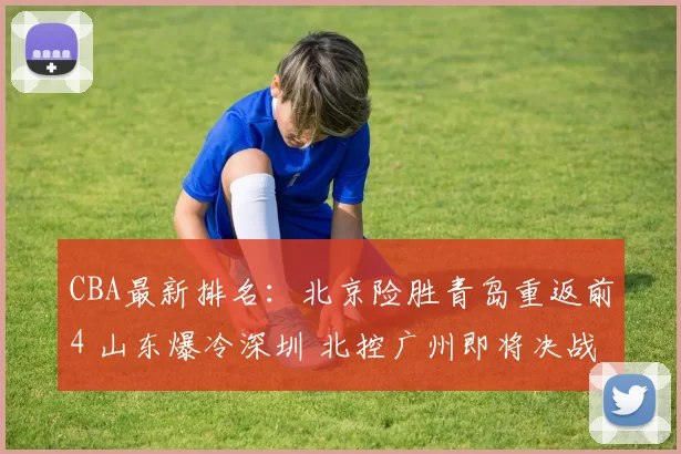 CBA最新排名：北京险胜青岛重返前4 山东爆冷深圳 北控广州即将决战