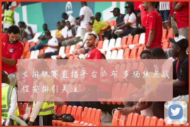 女排联赛直播平台公布 多场焦点战程安排引关注