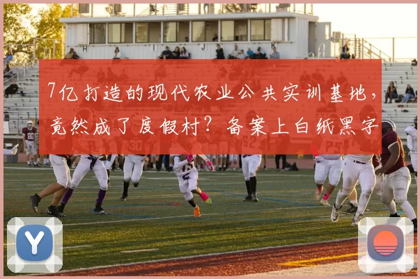 7亿打造的现代农业公共实训基地，竟然成了度假村？备案上白纸黑字写着农业技术、农机培训，实际却是会堂、宴宾楼…咱农民兄弟的希望呢？这不成了资金挪用的新花样吗？@临