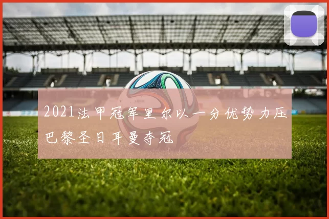 2021法甲冠军里尔以一分优势力压巴黎圣日耳曼夺冠