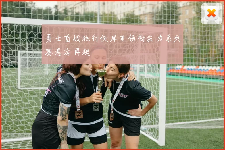 勇士首战独行侠库里领衔发力系列赛悬念再起