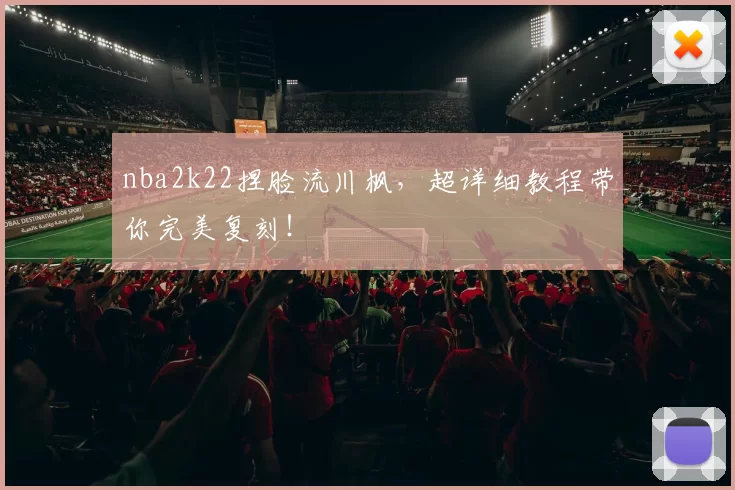 nba2k22捏脸流川枫，超详细教程带你完美复刻！