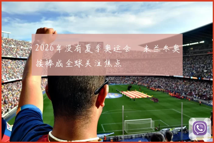 2026年没有夏季奥运会　米兰冬奥接棒成全球关注焦点