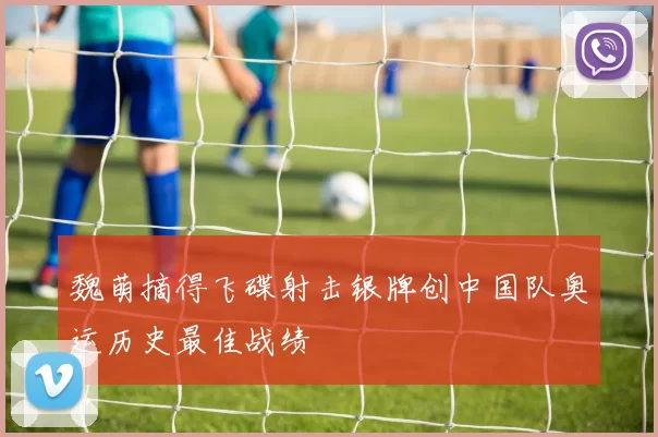 魏萌摘得飞碟射击银牌创中国队奥运历史最佳战绩