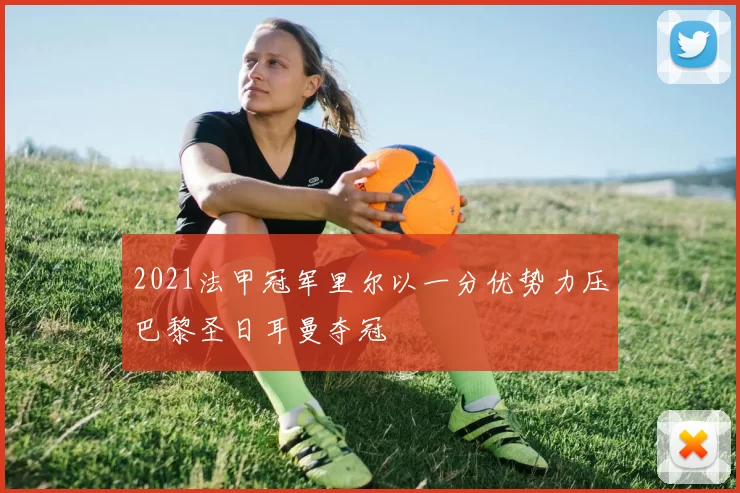 2021法甲冠军里尔以一分优势力压巴黎圣日耳曼夺冠