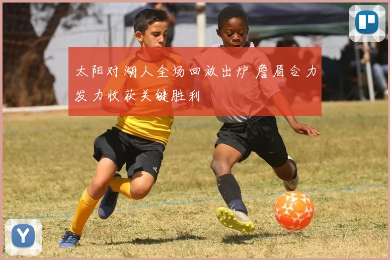 太阳对湖人全场回放出炉 詹眉合力发力收获关键胜利