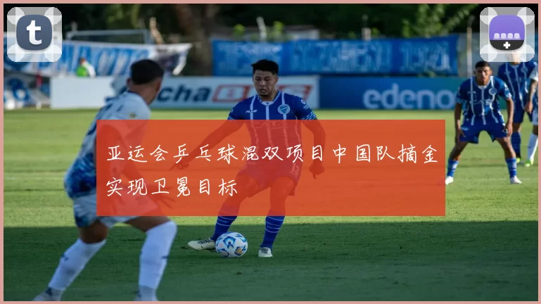 亚运会乒乓球混双项目中国队摘金实现卫冕目标