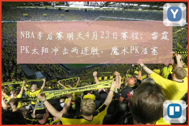 NBA季后赛明天4月23日赛程：雷霆PK太阳冲击两连胜，魔术PK活塞