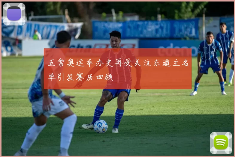 五常奥运举办史再受关注东道主名单引发赛历回顾