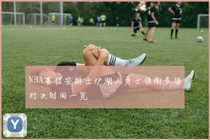 NBA赛程安排出炉湖人勇士领衔多场对决时间一览