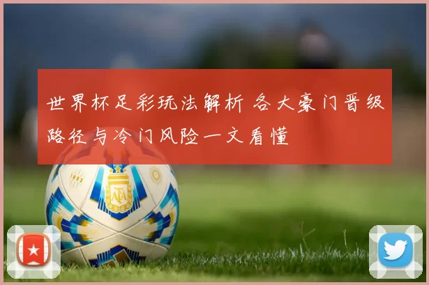 世界杯足彩玩法解析 各大豪门晋级路径与冷门风险一文看懂