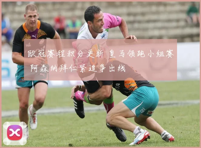 欧冠赛程积分更新 皇马领跑小组赛 阿森纳拜仁紧追争出线