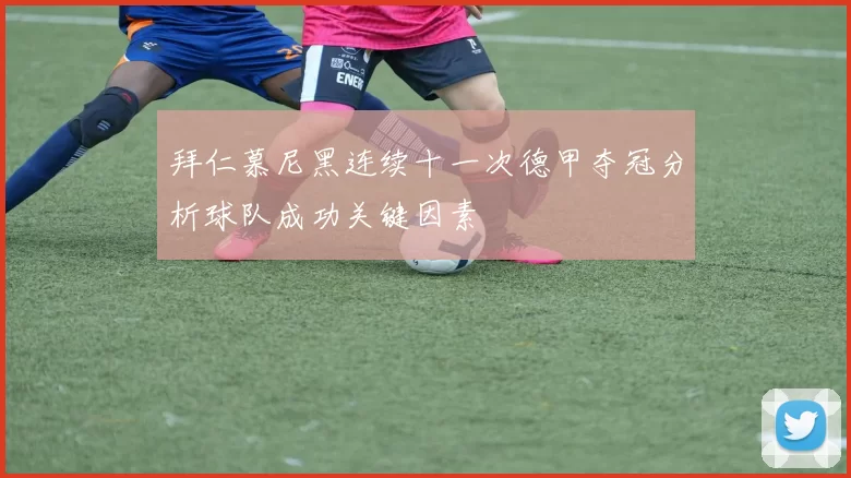 拜仁慕尼黑连续十一次德甲夺冠分析球队成功关键因素