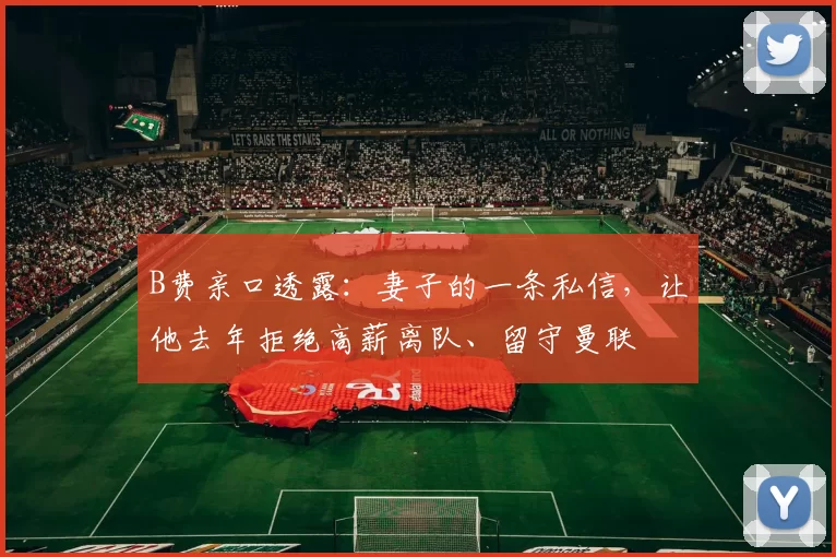 B费亲口透露：妻子的一条私信，让他去年拒绝高薪离队、留守曼联
