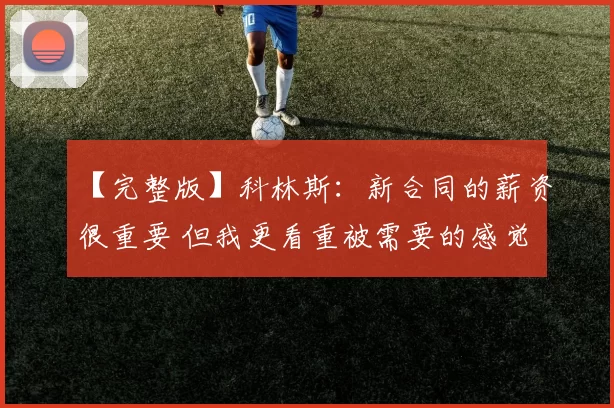 【完整版】科林斯：新合同的薪资很重要 但我更看重被需要的感觉