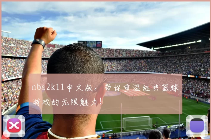 nba2k11中文版，带你重温经典篮球游戏的无限魅力！