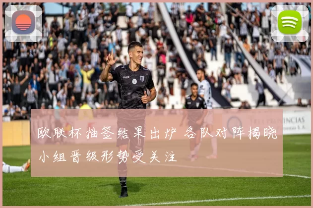 欧联杯抽签结果出炉 各队对阵揭晓小组晋级形势受关注