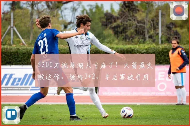 5200万挖角湖人亏麻了！火箭最失败运作，场均3+2，季后赛被弃用