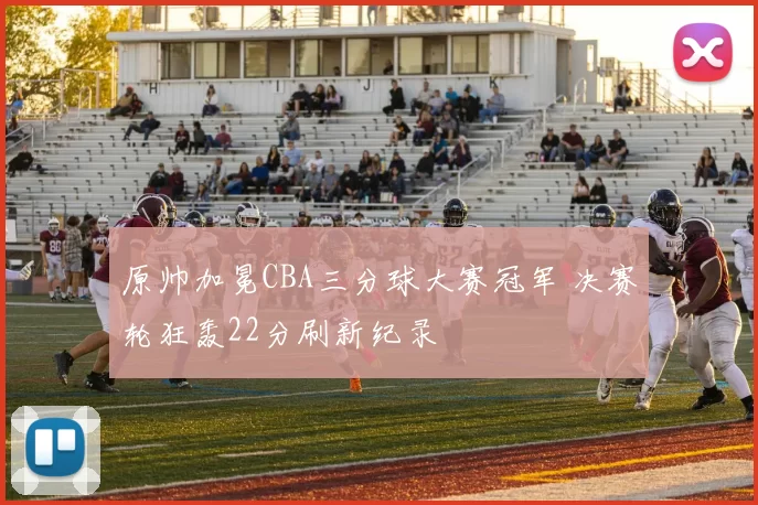 原帅加冕CBA三分球大赛冠军 决赛轮狂轰22分刷新纪录
