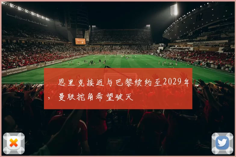 ​恩里克接近与巴黎续约至2029年，曼联挖角希望破灭