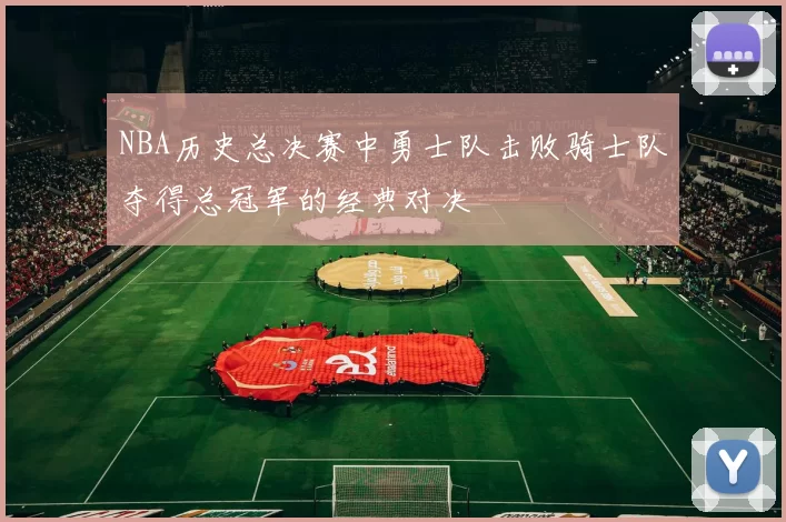 NBA历史总决赛中勇士队击败骑士队夺得总冠军的经典对决