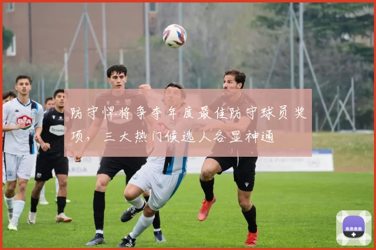 防守悍将争夺年度最佳防守球员奖项，三大热门候选人各显神通