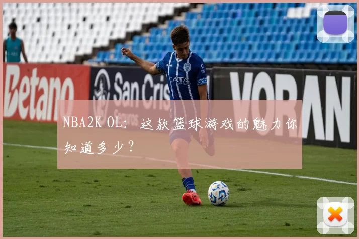 NBA2K OL：这款篮球游戏的魅力你知道多少？