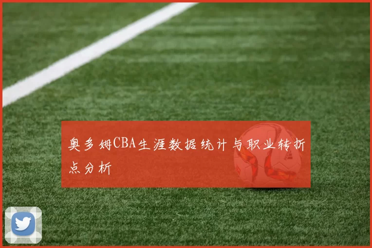 奥多姆CBA生涯数据统计与职业转折点分析