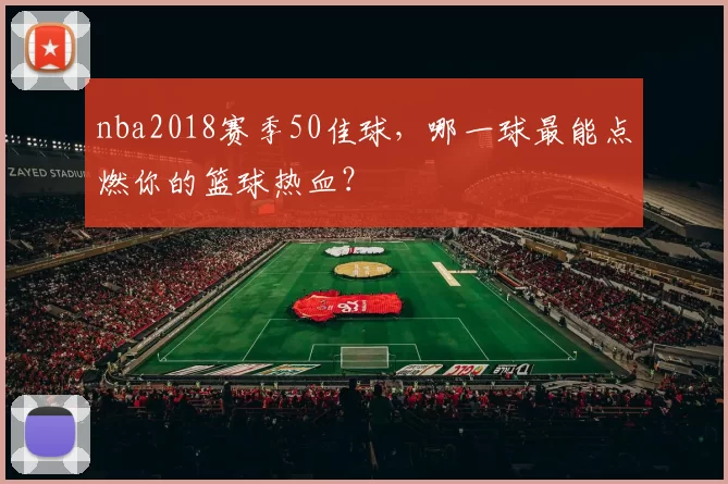 nba2018赛季50佳球，哪一球最能点燃你的篮球热血？
