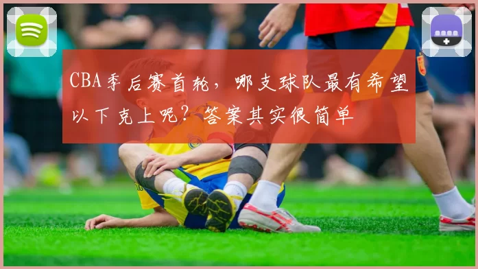 CBA季后赛首轮，哪支球队最有希望以下克上呢？答案其实很简单