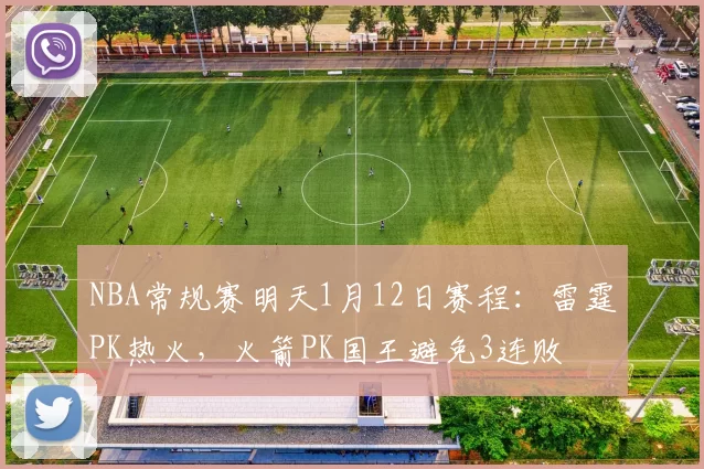 NBA常规赛明天1月12日赛程:雷霆PK热火,火箭PK国王避免3连败