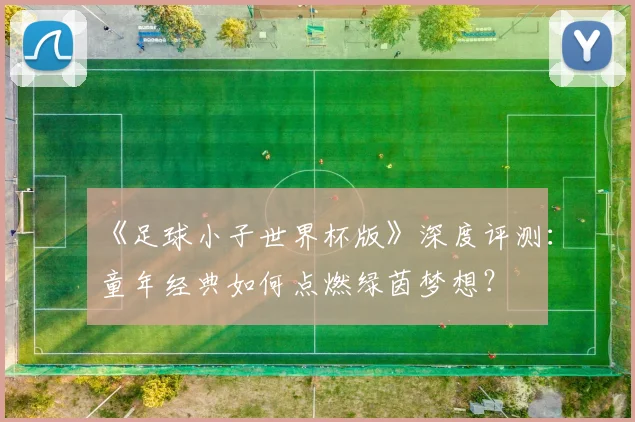 《足球小子世界杯版》深度评测:童年经典如何点燃绿茵梦想?