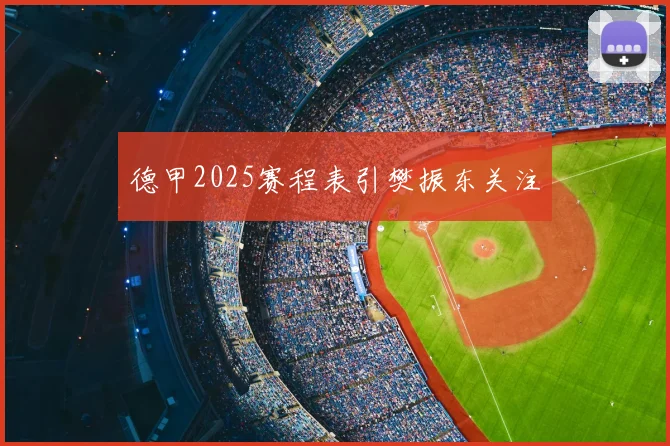 德甲2025赛程表引樊振东关注