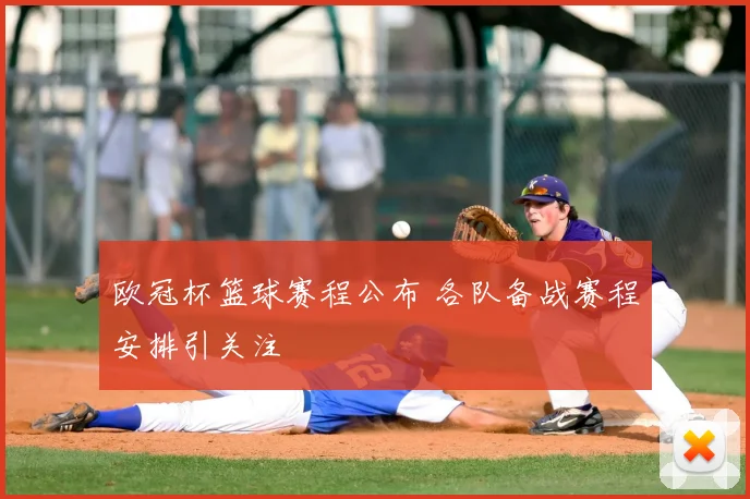 欧冠杯篮球赛程公布 各队备战赛程安排引关注