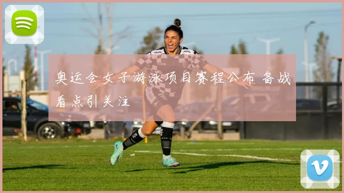 奥运会女子游泳项目赛程公布 备战看点引关注