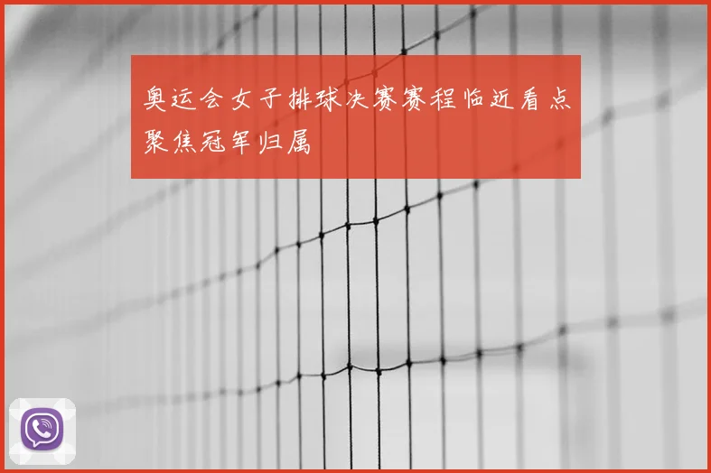 奥运会女子排球决赛赛程临近看点聚焦冠军归属