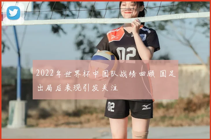 2022年世界杯中国队战绩回顾 国足出局后表现引发关注