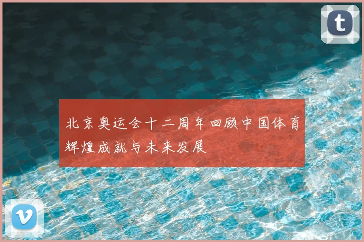 北京奥运会十二周年回顾中国体育辉煌成就与未来发展