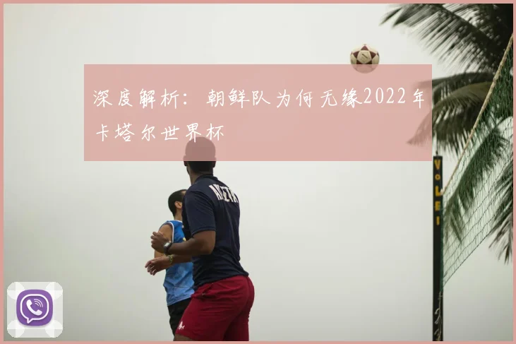 深度解析：朝鲜队为何无缘2022年卡塔尔世界杯