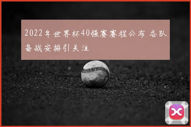 2022年世界杯40强赛赛程公布 各队备战安排引关注