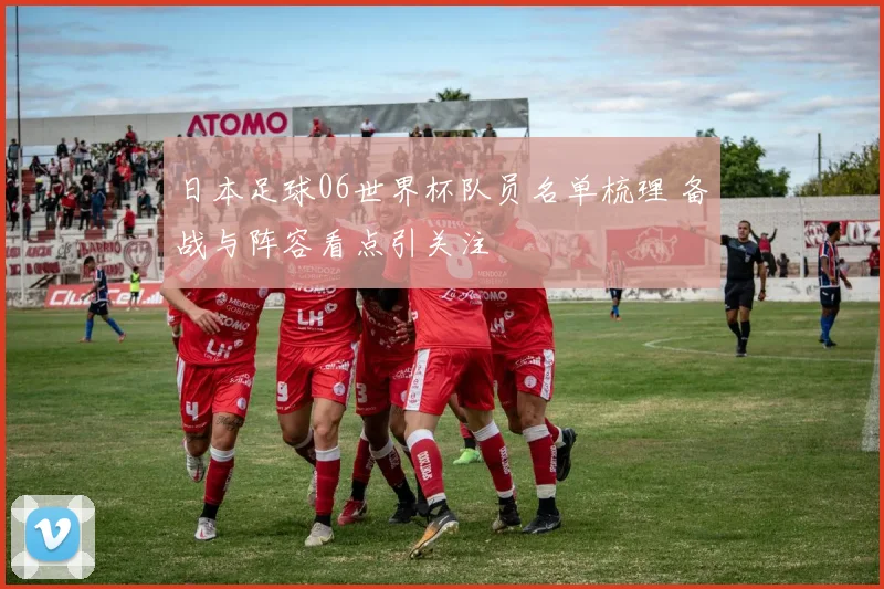 日本足球06世界杯队员名单梳理 备战与阵容看点引关注